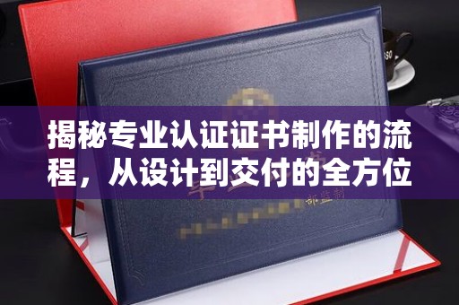 旺苍揭秘专业认证证书制作的流程，从设计到交付的全方位指南